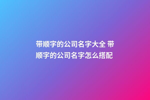 带顺字的公司名字大全 带顺字的公司名字怎么搭配-第1张-公司起名-玄机派